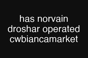 has norvain droshar operated cwbiancamarket